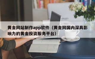榆林黄金网站制作app软件（黄金网国内深具影响力的黄金投资服务平台）