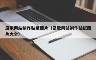 榆林录歌网站制作贴纸图片（录歌网站制作贴纸图片大全）