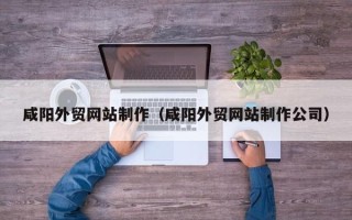 榆林咸阳外贸网站制作（咸阳外贸网站制作公司）
