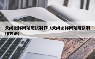 榆林关闭图标网站链接制作（关闭图标网站链接制作方法）