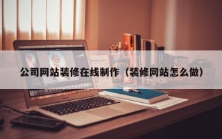 榆林公司网站装修在线制作（装修网站怎么做）