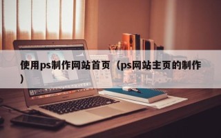 榆林使用ps制作网站首页（ps网站主页的制作）