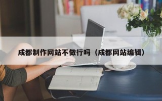 榆林成都制作网站不做行吗（成都网站编辑）