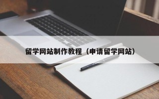 榆林留学网站制作教程（申请留学网站）