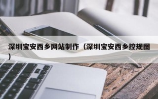 榆林深圳宝安西乡网站制作（深圳宝安西乡控规图）