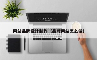 榆林网站品牌设计制作（品牌网站怎么做）